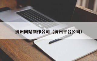临沧贺州网站制作公司（贺州平台公司）